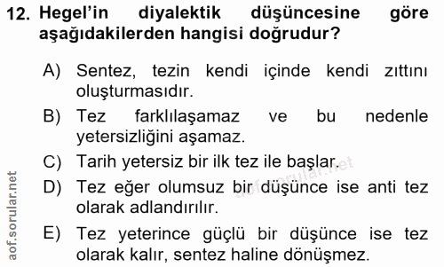 12. soru: Hegel'in diyalektik düşüncesine göre aşağıdakilerden hangisi doğrudur? A) Sentez, tezin kendi içinde kendi zıttını ol…