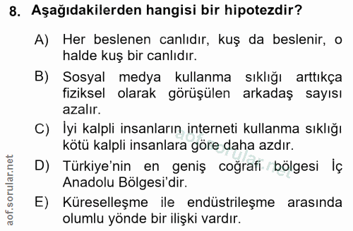 8. soru: Aşağıdakilerden hangisi bir hipotezdir? A) Her beslenen canlıdır, kuş da beslenir, o halde kuş bir canlıdır. B) Sosya…