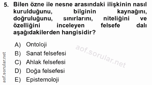5. soru: Bilen özne ile nesne arasındaki ilişkinin nasıl kurulduğunu, bilginin kaynağını, dogruluğunu, sinirlarinı, niteliğini…