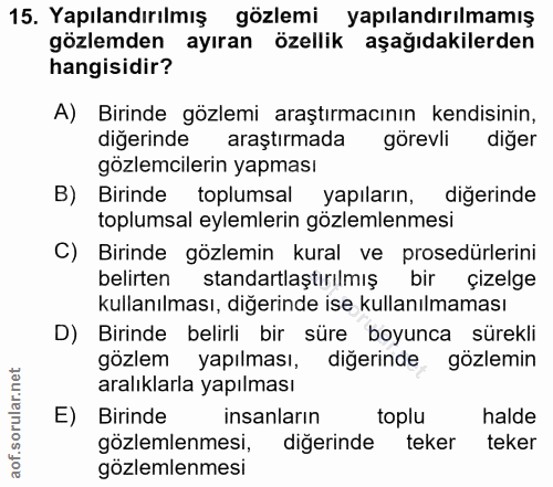 15. soru: Yapılandırılmış gözlemi yapılandırılmamış gözlemden ayıran özellik aşağıdakilerden hangisidir? A) Birinde gözlemi ara…