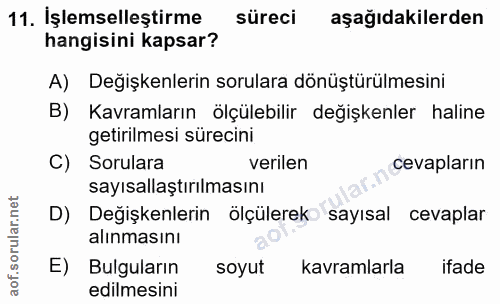 11. soru: İşlemselleştirme süreci aşağıdakilerden hangisini kapsar? A) Değişkenlerin sorulara dönüştürülmesini B) Kavramların ö…