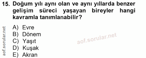 15. soru: Doğum yılı aynı olan ve aynı yıllarda benzer gelişim süreci yaşayan bireyler hangi kavramla tanımlanabilir? A) Evre B…
