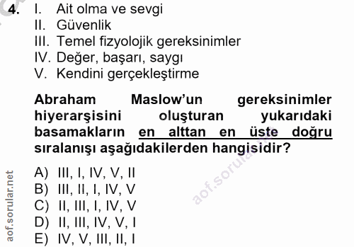 4. soru: I. Ait olma ve sevgi II. Güvenlik IlI. Temel fizyolojik gereksinimler IV. Değer, başarı, saygı V. Kendini gerçekleşti…