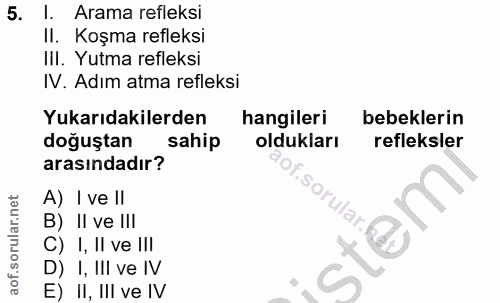 5. soru: 1. Arama refleksi II. Koşma refleksi III. Yutma refleksi IV. Adım atma refleksi Yukarıdakilerden hangileri bebeklerin…