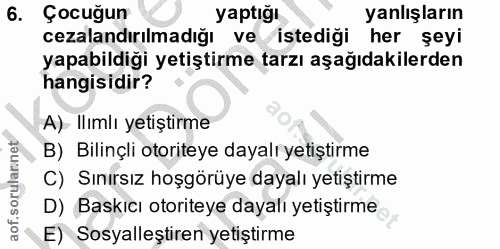 6. soru: Çocuğun yaptığı yanlışların cezalandırılmadığı ve /istediği her şeyi yapabildiği yetiştirme tarzı aşağıdakilerden han…