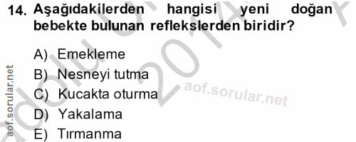 14. soru: Aşağıdakilerden hangisi yeni doğan bebekte bulunan reflekslerden biridir? A) Emekleme B) Nesneyi tutma C) Kucakta otu…