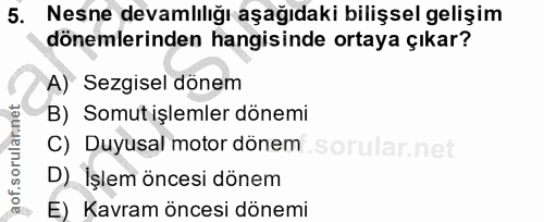 5. soru: Nesne devamlılığı aşağıdaki bilişsel gelişim dönemlerinden hangisinde ortaya çıkar? A) Sezgisel dönem B) Somut işleml…