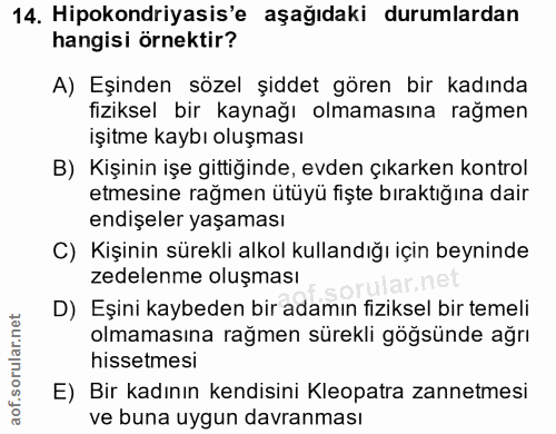 14. soru: Hipokondriyasis'e aşağıdaki durumlardan hangisi örnektir? A) Eşinden sözel şiddet gören bir kadında fiziksel bir kayn…