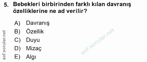 5. soru: Bebekleri birbirinden farklı kılan davranış özelliklerine ne ad verilir? A) Davranış B) Özellik Duyu D) Mizaç E) Algi