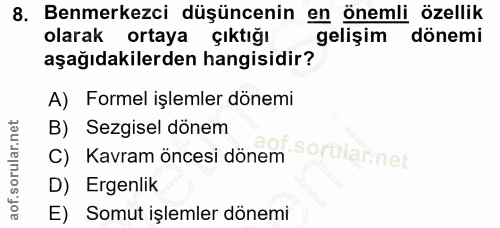 8. soru: Benmerkezci düşüncenin en önemli özellik olarak ortaya çıktığı gelişim dönemi aşağıdakilerden hangisidir? A) Formel i…