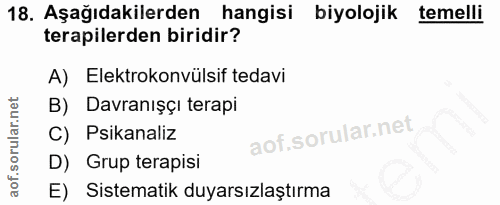 18. soru: Aşağıdakilerden hangisi biyolojik temelli terapilerden biridir? A) Elektrokonvülsif tedavi B) Davranışçı terapi C) Ps…