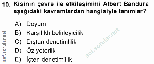 10. soru: Kişinin çevre ile etkileşimini Albert Bandura aşağıdaki kavramlardan hangisiyle tanımlar? A) Doyum B) Karşılıklı beli…