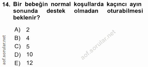 14. soru: Bir bebeğin normal koşullarda kaçıncı ayın sonunda destek olmadan oturabilmesi beklenir? A) 2 B) 4 C) 5 D) 10 E) 12