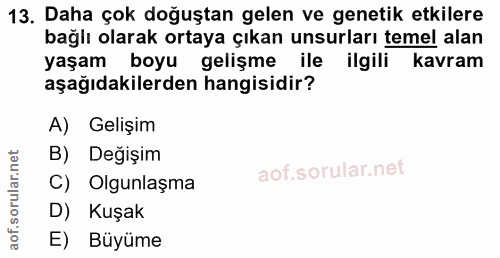 13. soru: Daha çok doğuştan gelen ve genetik etkilere bağlı olarak ortaya çıkan unsurları temel alan yaşam boyu gelişme ile ilg…