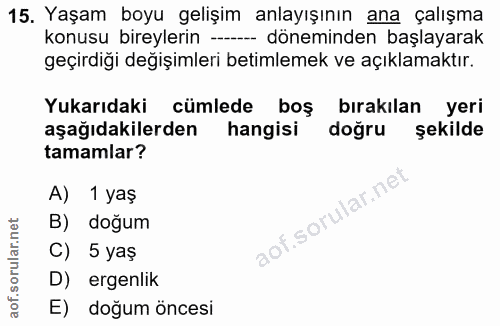 15. soru: Yaşam boyu gelişim anlayışının ana çalışma konusu bireylerin -- döneminden başlayarak geçirdiği değişimleri betimleme…