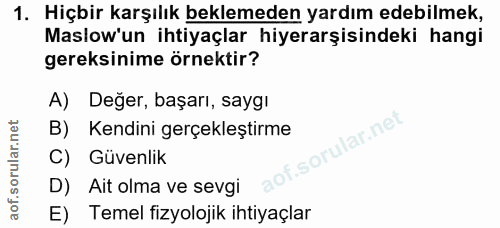 1. soru: Hiçbir karşılık beklemeden yardım edebilmek, Maslow'un ihtiyaçlar hiyerarşisindeki hangi gereksinime örnektir? A) Değ…