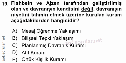 19. soru: Fishbein ve Ajzen tarafından geliştirilmiş olan ve davranışın kendisini değil, davranışın niyetini tahmin etmek üzeri…