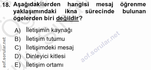 18. soru: Aşağıdakilerden hangisi mesaj öğrenme yaklaşımındaki ikna • sürecinde bulunan ögelerden biri değildir? A) İletişimin…