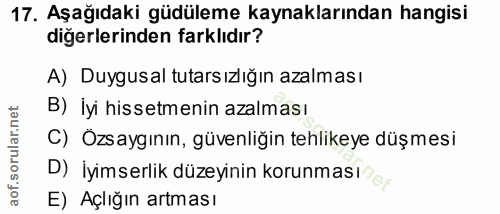 17. soru: Aşağıdaki güdüleme kaynaklarından hangisi diğerlerinden farklıdır? A) Duygusal tutarsızlığın azalması B) İyi hissetme…