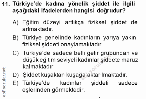 11. soru: Türkiye'de kadına yönelik şiddet ile ilgili aşağıdaki ifadelerden hangisi doğrudur? A) Eğitim düzeyi arttıkça fizikse…