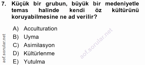 7. soru: Küçük bir grubun, büyük bir medeniyetle temas halinde kendi kültürünü koruyabilmesine ne ad verilir? A) Acculturation…