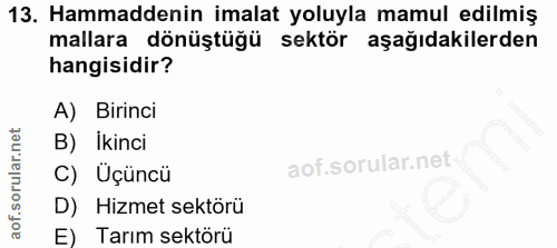 13. soru: Hammaddenin imalat yoluyla mamul edilmiş mallara dönüştüğü sektör aşağıdakilerden hangisidir? A) Birinci B) Ikinci C)…