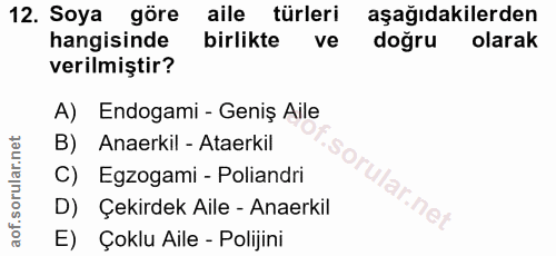 12. soru: Soya göre aile türleri aşağıdakilerden hangisinde birlikte ve doğru olarak verilmiştir? A) Endogami - Geniş Aile B) A…