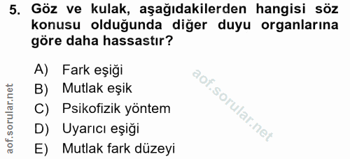 5. soru: Göz ve kulak, aşağıdakilerden hangisi söz konusu olduğunda diğer duyu organlarına göre daha hassastır? A) Fark eşiği…