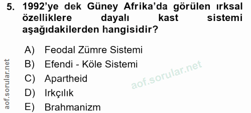 5. soru: 1992'ye dek Güney Afrika'da görülen ırksal özelliklere dayalı kast sistemi aşağıdakilerden hangisidir? A) Feodal Zümr…