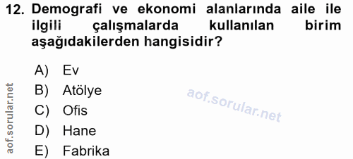 12. soru: Demografi ve ekonomi alanlarında aile ile ilgili çalışmalarda kullanılan birim aşağıdakilerden hangisidir? A) Ev B) A…