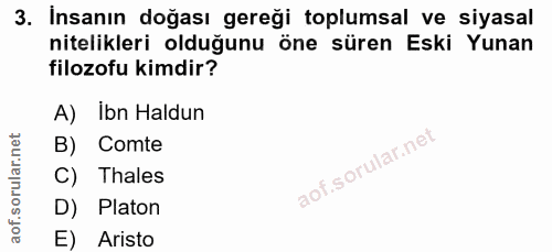 3. soru: Insanın doğası gereği toplumsal ve siyasal nitelikleri olduğunu öne süren Eski Yunan filozofu kimdir? A) Ibn Haldun B…