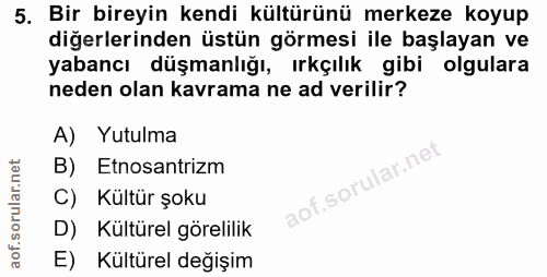 5. soru: Bir bireyin kendi kültürünü merkeze koyup diğerlerinden üstün görmesi ile başlayan ve yabancı düşmanlığı, ırkçılık gi…