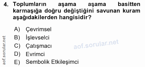 4. soru: Toplumların aşama aşama basitten karmaşığa doğru değiştiğini savunan kuram aşağıdakilerden hangisidir? A) Çevrimsel B…