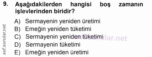9. soru: Aşağıdakilerden hangisi boş zamanın işlevlerinden biridir? A) Sermayenin yeniden üretimi B) Emeğin yeniden tüketimi C…