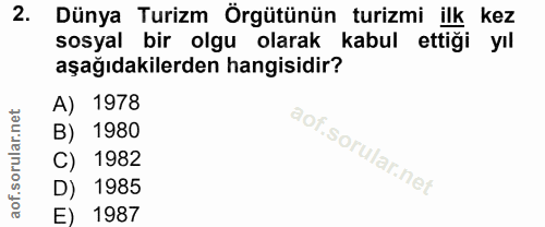 2. soru: Dünya Turizm Örgütünün turizmi ilk kez sosyal bir olgu olarak kabul ettiği yıl aşağıdakilerden hangisidir? A) 1978 B)…