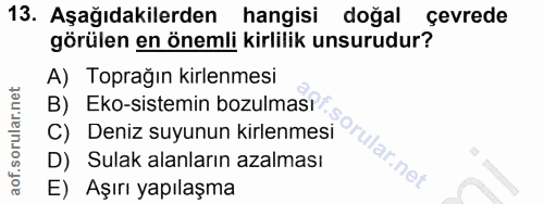 13. soru: Aşağıdakilerden hangisi doğal çevrede görülen en önemli kirlilik unsurudur? A) Toprağın kirlenmesi B) Eko-sistemin bo…