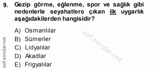9. soru: Gezip görme, eğlenme, spor ve sağlık gibi nedenlerle seyahatlere çıkan ilk uygarlık aşağıdakilerden hangisidir? A) Os…