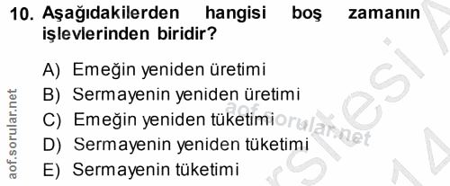 10. soru: Aşağıdakilerden hangisi bos zamanın işlevlerinden biridir? A) Emeğin yeniden üretimi B) Sermayenin yeniden üretimi C)…