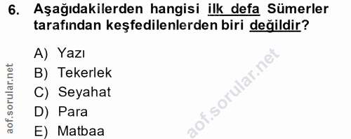 6. soru: Aşağıdakilerden hangisi ilk defa Sümerler tarafından keşfedilenlerden biri değildir? A) Yazı B) Tekerlek llar.n C) Se…