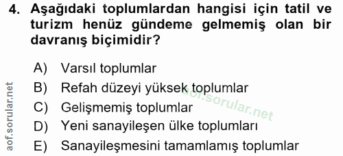 4. soru: Aşağıdaki toplumlardan hangisi için tatil ve turizm henüz gündeme gelmemiş olan bir davranış biçimidir? A) Varsıl top…