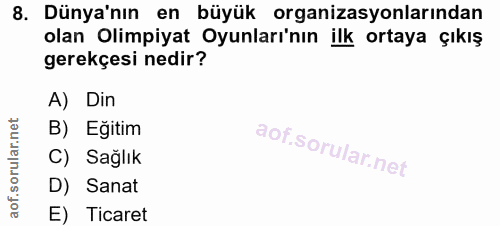 8. soru: Dünya'nın en büyük organizasyonlarından olan Olimpiyat Oyunları'nın ilk ortaya çıkış gerekçesi nedir? A) Din B) Eğiti…