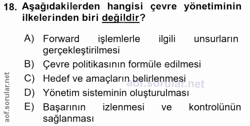 18. soru: Aşağıdakilerden hangisi çevre yönetiminin ilkelerinden biri değildir? A) Forward işlemlerle ilgili unsurların gerçekl…