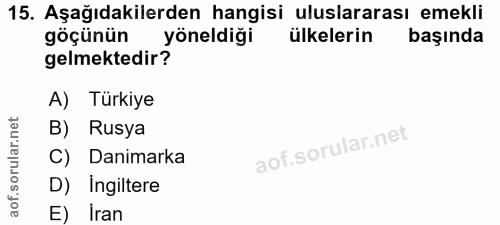 15. soru: Aşağıdakilerden hangisi uluslararası emekli göçünün yoneldiği ülkelerin başında gelmektedir? A) Türkiye B) Rusya C) D…