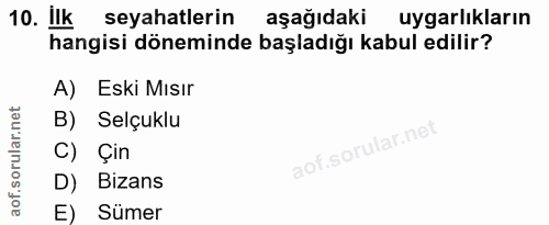 10. soru: Ilk seyahatlerin aşağıdaki uygarlıkların hangisi döneminde başladığı kabul edilir? A) Eski Mısır B) Selçuklu C) Çin D…