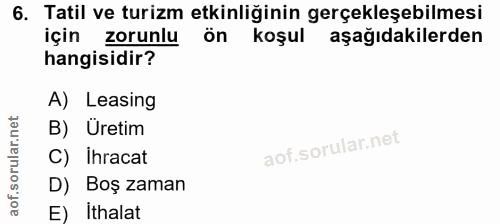 6. soru: Tatil ve turizm etkinliğinin gerçekleşebilmesi için zorunlu ön koşul aşağıdakilerden hangisidir? A) Leasing B) Üretim…