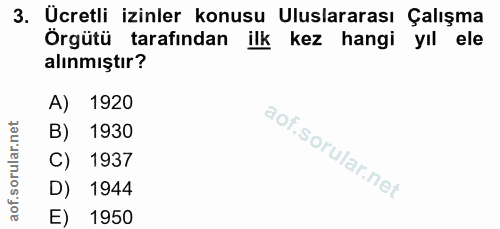 3. soru: Ucretli izinler konusu Uluslararası Çalışma Örgütü tarafından ilk kez hangi yıl ele alınmıştır? A) 1920 B) 1930 C) 19…