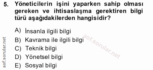 5. soru: Yöneticilerin işini yaparken sahip olması gereken ve ihtisaslaşma gerektiren bilgi türü aşağıdakilerden hangisidir? B…