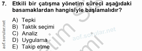 7. soru: Etkili bir çatışma yönetim süreci aşağıdaki basamaklardan hangisiyle başlamalıdır? A) Tepki B) Taktik seçimi aof.sofu…