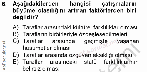 6. soru: Aşağıdakilerden hangisi çatışmaların büyüme olasılığını artıran faktörlerden biri değildir? A) Taraflar arasındaki kü…