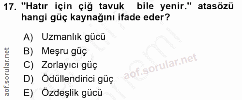 17. soru: "Hatır için çiğ tavuk bile yenir." atasözü hangi güç kaynağını ifade eder? A) Uzmanlık gücü B) Meşru güç C) Zorlayıcı…